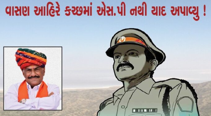 કોઇ નેતાને ન સાંભળ્યુ… વાસણ આહિરે કચ્છમાં એસ.પી નથી યાદ અપાવ્યુ !