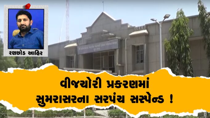 અંતે વીજચોરી પ્રકરણમાં સુમરાસરના સરપંચ સસ્પેન્ડ કરાયા !