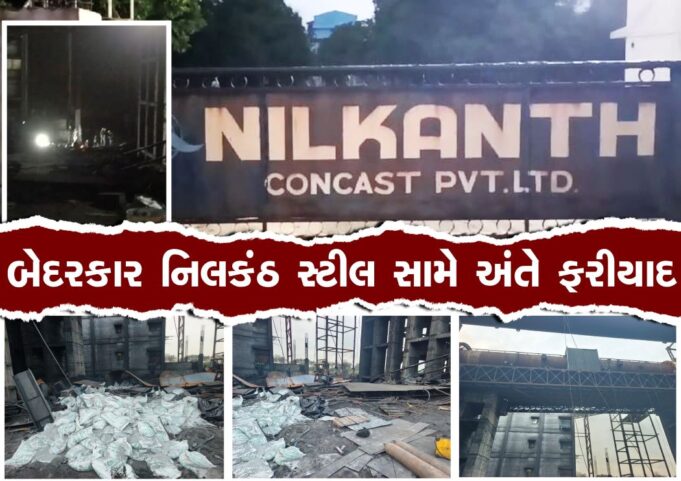 કામદોરોના જીવ જોખમમાં મુકનાર, બેદરકાર નિલકંઠ સ્ટીલ સામે અંતે ફરીયાદ !