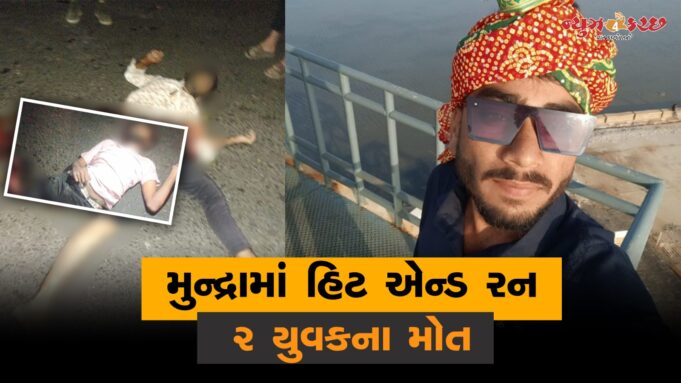 અકસ્માતની વણઝાર ! મુન્દ્રામાં હિટ એન્ડ રન ની ઘટનામાં ૨ યુવકના મોત..