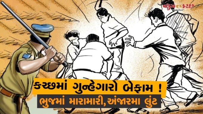કચ્છમાં ગુન્હેગારો બેફામ ! ભુજમાં મારામારી,અંજારમા લુંટને અંજામ.