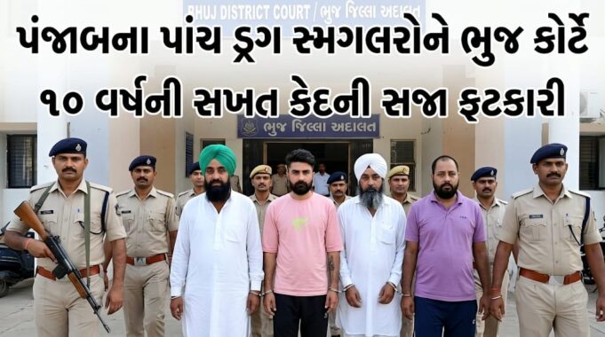 પંજાબથી કરોડોનું હેરોઇન વેચવા કચ્છ આવેલા પાંચને ૧૦ વર્ષની સખત કેદ !