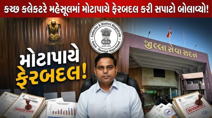 કચ્છ કલેકટરે મહેસૂલમાં મોટાપાયે ફેરબદલ કરી સપાટો બોલાવ્યો !