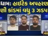 ગાંધીધામમાં હાઇટેક અપહરણ અને ખંડણી કાંડમાં વધુ ત્રણ ઝડપાયા !