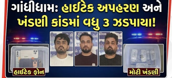 ગાંધીધામમાં હાઇટેક અપહરણ અને ખંડણી કાંડમાં વધુ ત્રણ ઝડપાયા !