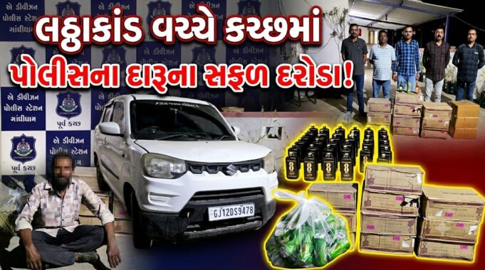 ગુજરાતમાં લઠ્ઠાકાંડ વચ્ચે કચ્છમાં પણ પોલીસના દારૂના સફળ દરોડા !