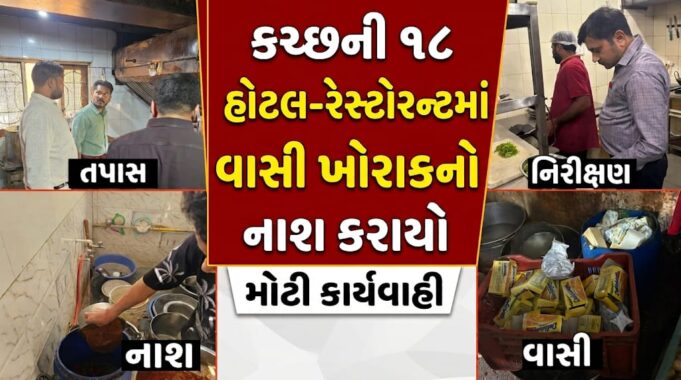 કચ્છની ૧૮ હોટલ-રેસ્ટોરન્ટમાં ચેકિંગ કરી વાસી ખોરાકનો નાશ કરાયો..