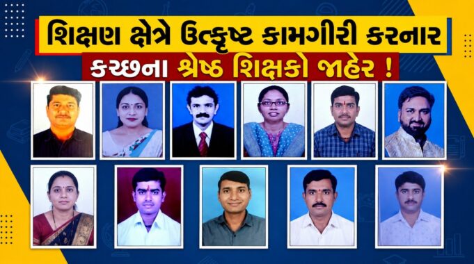 શિક્ષણ ક્ષેત્રે ઉત્કૃષ્ટ કામગીરી કરનાર કચ્છના શ્રેષ્ઠ શિક્ષકો જાહેર !