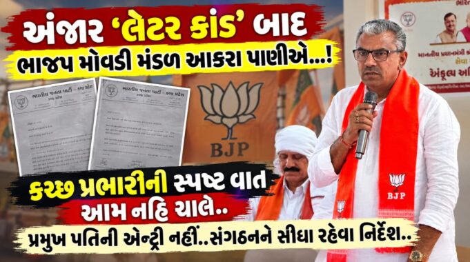 અંજાર ‘લેટર કાંડ’ બાદ ભાજપ મોવડી મંડળ આકરા પાણીએ…!