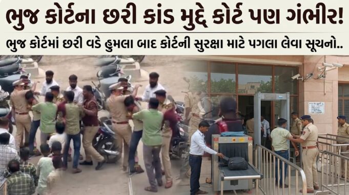 ભુજ કોર્ટમાં છરીકાંડ બાદ કોર્ટની સુરક્ષા માટે પગલા લેવા સૂચનો !