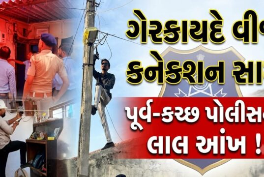ગેરકાયદે વીજ કનેક્શન સામે પૂર્વ-કચ્છ પોલીસની મોટી કાર્યવાહી !