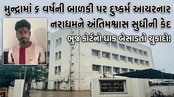 મુન્દ્રામાં ૬ વર્ષની બાળકી પર દુષ્કર્મ આચરનાર નરાધમને અંતિમશ્વાસ સુધી કેદ..!
